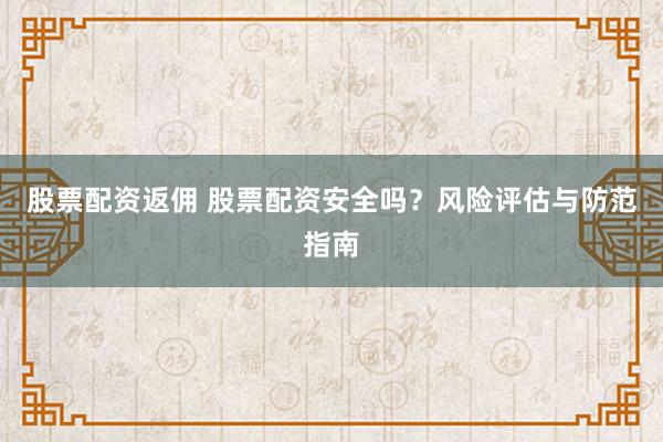 股票配资返佣 股票配资安全吗？风险评估与防范指南