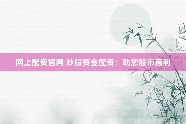 网上配资官网 炒股资金配资：助您股市赢利