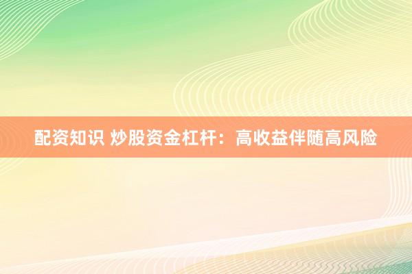 配资知识 炒股资金杠杆：高收益伴随高风险