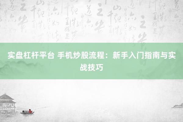 实盘杠杆平台 手机炒股流程：新手入门指南与实战技巧