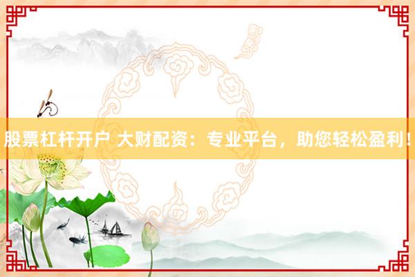 股票杠杆开户 大财配资：专业平台，助您轻松盈利！