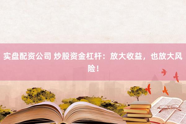 实盘配资公司 炒股资金杠杆：放大收益，也放大风险！