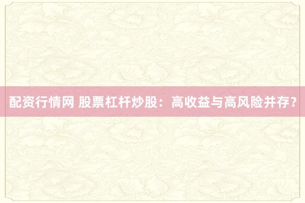 配资行情网 股票杠杆炒股：高收益与高风险并存？