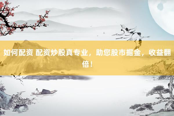如何配资 配资炒股真专业，助您股市掘金，收益翻倍！