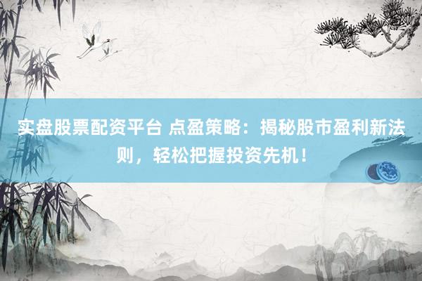实盘股票配资平台 点盈策略：揭秘股市盈利新法则，轻松把握投资先机！