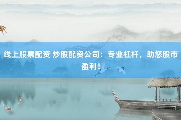 线上股票配资 炒股配资公司：专业杠杆，助您股市盈利！